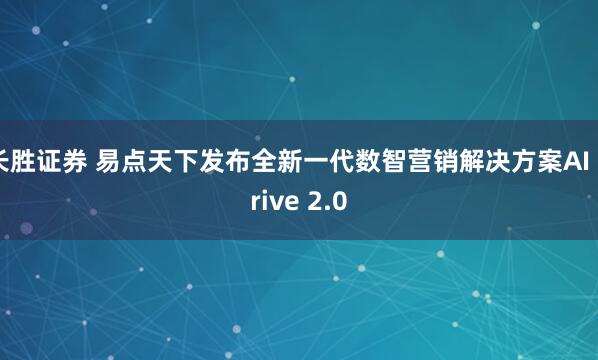 长胜证券 易点天下发布全新一代数智营销解决方案AI Drive 2.0