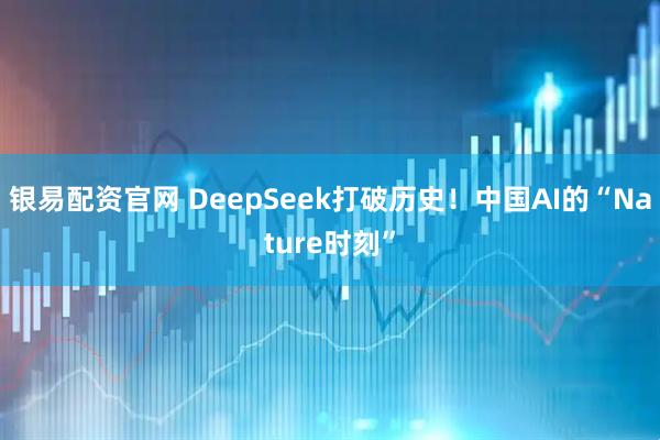 银易配资官网 DeepSeek打破历史！中国AI的“Nature时刻”