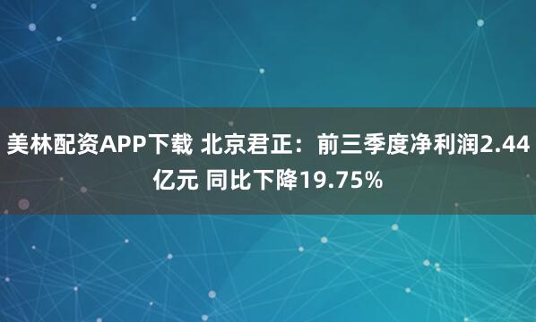 美林配资APP下载 北京君正：前三季度净利润2.44亿元 同比下降19.75%