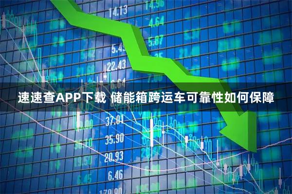速速查APP下载 储能箱跨运车可靠性如何保障