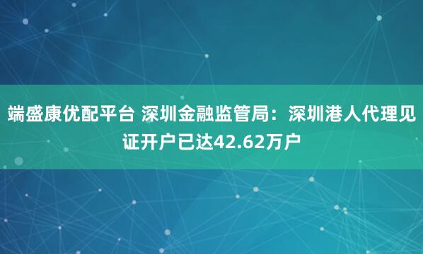 端盛康优配平台 深圳金融监管局：深圳港人代理见证开户已达42.62万户