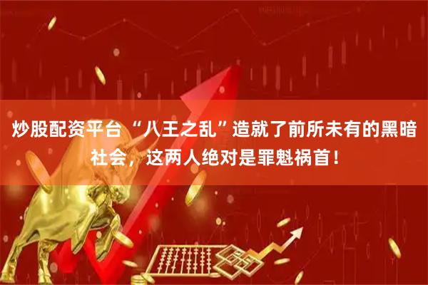 炒股配资平台 “八王之乱”造就了前所未有的黑暗社会，这两人绝对是罪魁祸首！